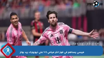 ميسي يساهم في فوز إنتر ميامي 5-1 على نيويورك ريد بولز